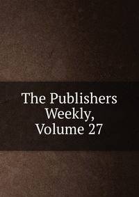 The Publishers Weekly, Volume 27