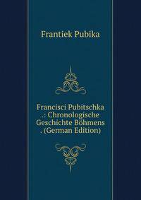 Francisci Pubitschka .: Chronologische Geschichte Bohmens . (German Edition)