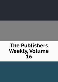 The Publishers Weekly, Volume 16