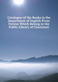 Catalogue of the Books in the Department of English Prose Fiction Which Belong to the Public Library of Cincinnati