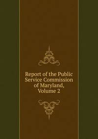 Report of the Public Service Commission of Maryland, Volume 2