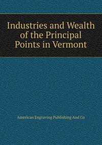 Industries and Wealth of the Principal Points in Vermont