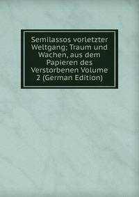 Semilassos vorletzter Weltgang; Traum und Wachen, aus dem Papieren des Verstorbenen Volume 2 (German Edition)