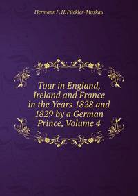 Tour in England, Ireland and France in the Years 1828 and 1829 by a German Prince, Volume 4