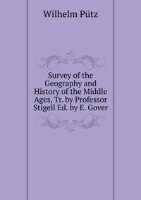 Survey of the Geography and History of the Middle Ages, Tr. by Professor Stigell Ed. by E. Gover.