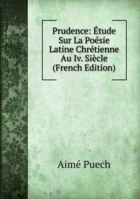 Prudence: ?tude Sur La Po?sie Latine Chr?tienne Au Iv. Si?cle (French Edition)