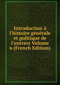 Introduction ? l'histoire g?n?rale et politique de l'univers Volume 6 (French Edition)