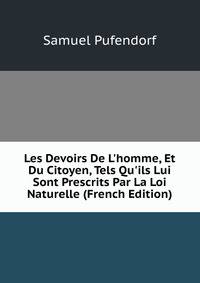 Les Devoirs De L'homme, Et Du Citoyen, Tels Qu'ils Lui Sont Prescrits Par La Loi Naturelle (French Edition)