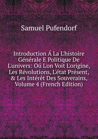 Introduction ? La L'histoire G?n?rale E Politique De L'univers: O? L'on Voit L'origine, Les R?volutions, L'?tat Pr?sent, &amp; Les Int?r?t Des Souverains, Volume 4 (French Edition)