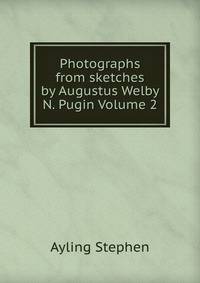 Photographs from sketches by Augustus Welby N. Pugin Volume 2