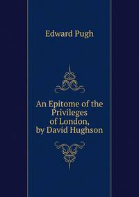 An Epitome of the Privileges of London, by David Hughson