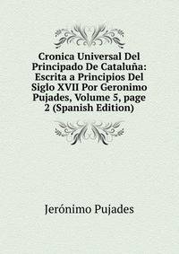 Cronica Universal Del Principado De Catalu?a: Escrita a Principios Del Siglo XVII Por Geronimo Pujades, Volume 5, page 2 (Spanish Edition)