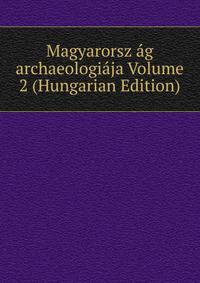 Magyarorsz ag archaeologiaja Volume 2 (Hungarian Edition)