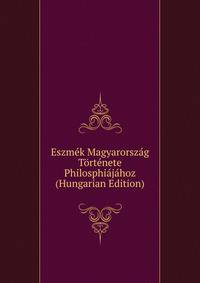 Eszmek Magyarorszag Tortenete Philosphiajahoz (Hungarian Edition)