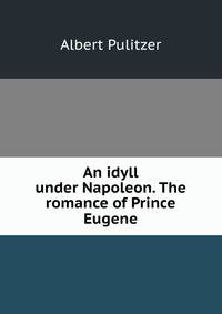An idyll under Napoleon. The romance of Prince Eugene