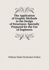 The Application of Graphic Methods to the Design of Structures: Specially Prepared for the Use of Engineers