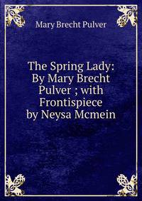 The Spring Lady: By Mary Brecht Pulver ; with Frontispiece by Neysa Mcmein