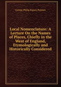 Local Nomenclature: A Lecture On the Names of Places, Chiefly in the West of England, Etymologically and Historically Considered