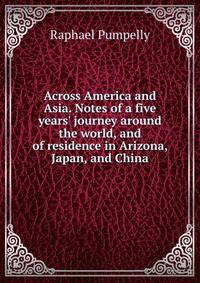 Across America and Asia. Notes of a five years' journey around the world, and of residence in Arizona, Japan, and China