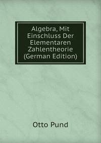 Algebra, Mit Einschluss Der Elementaren Zahlentheorie (German Edition)