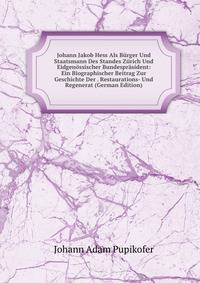 Johann Jakob Hess Als Burger Und Staatsmann Des Standes Zurich Und Eidgenossischer Bundesprasident: Ein Biographischer Beitrag Zur Geschichte Der . Restaurations- Und Regenerat (German Edition)