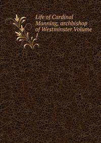 Life of Cardinal Manning, archbishop of Westminster Volume 1