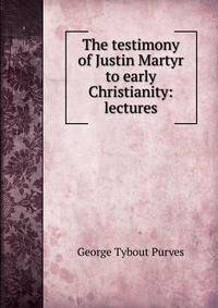 The testimony of Justin Martyr to early Christianity: lectures
