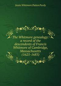 The Whitmore genealogy: a record of the descendents of Francis Whitmore of Cambridge, Massachusetts (1625-1685)