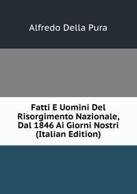 Fatti E Uomini Del Risorgimento Nazionale, Dal 1846 Ai Giorni Nostri (Italian Edition)
