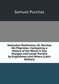 Hakluytus Posthumus, Or, Purchas His Pilgrimes: Contayning a History of the World in Sea Voyages and Lande Travells by Englishmen and Others (Latin Edition)