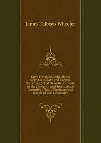 Early Travels in India: Being Reprints of Rare and Curious Narratives of Old Travellers in India in the Sixteenth and Seventeenth Centuries : First . Pilgrimage and Travels of Van Linschoten