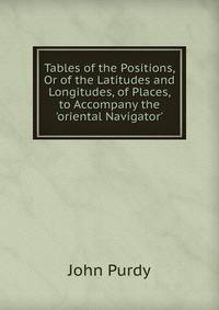 Tables of the Positions, Or of the Latitudes and Longitudes, of Places, to Accompany the 'oriental Navigator'.