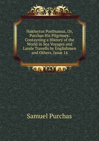 Hakluytus Posthumus, Or, Purchas His Pilgrimes: Contayning a History of the World in Sea Voyages and Lande Travells by Englishmen and Others, Issue 14