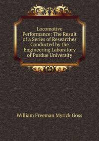 Locomotive Performance: The Result of a Series of Researches Conducted by the Engineering Laboratory of Purdue University