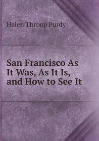 San Francisco As It Was, As It Is, and How to See It