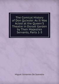 The Comical History of Don Quixote: As It Was Acted at the Queen'S Theatre in Dorset Garden by Their Majesties Servants, Parts 1-3
