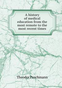 A history of medical education from the most remote to the most recent times