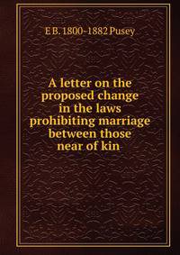 A letter on the proposed change in the laws prohibiting marriage between those near of kin .