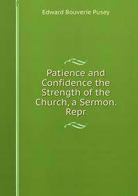 Patience and Confidence the Strength of the Church, a Sermon. Repr
