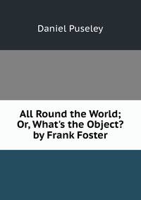 All Round the World; Or, What's the Object? by Frank Foster