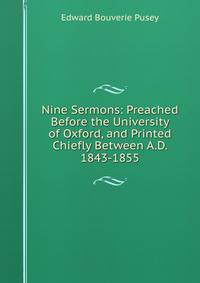 Nine Sermons: Preached Before the University of Oxford, and Printed Chiefly Between A.D. 1843-1855