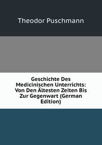 Geschichte Des Medicinischen Unterrichts: Von Den Altesten Zeiten Bis Zur Gegenwart (German Edition)