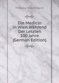 Die Medicin in Wien Wahrend Der Letzten 100 Jahre (German Edition)
