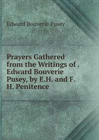 Prayers Gathered from the Writings of . Edward Bouverie Pusey, by E.H. and F.H. Penitence