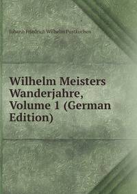 Wilhelm Meisters Wanderjahre, Volume 1 (German Edition)