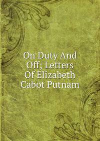 On Duty And Off; Letters Of Elizabeth Cabot Putnam