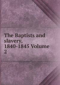 The Baptists and slavery, 1840-1845 Volume 2