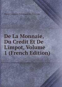 De La Monnaie, Du Credit Et De L'impot, Volume 1 (French Edition)