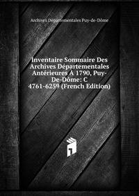 Inventaire Sommaire Des Archives Departementales Anterieures A 1790, Puy-De-Dome: C 4761-6259 (French Edition)