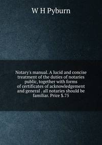 Notary's manual. A lucid and concise treatment of the duties of notaries public, together with forms of certificates of acknowledgement and general . all notaries should be familiar. Price $.75